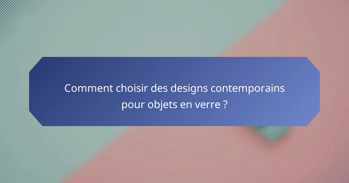 Comment choisir des designs contemporains pour objets en verre ?
