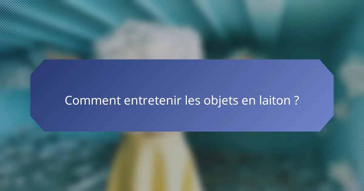 Comment entretenir les objets en laiton ?