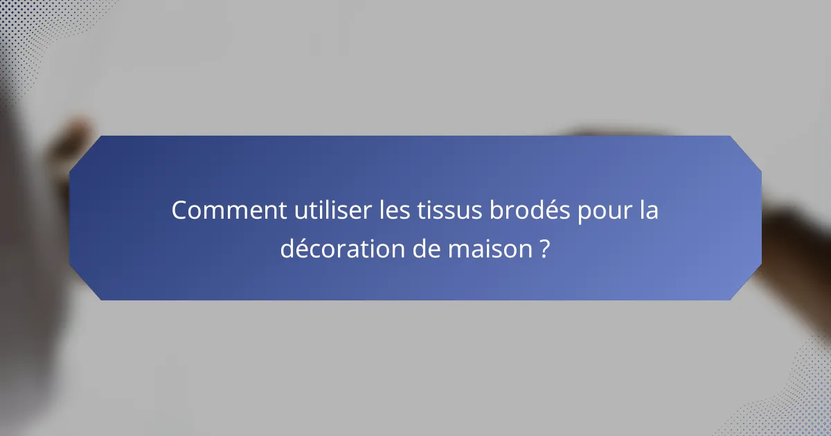 Comment utiliser les tissus brodés pour la décoration de maison ?