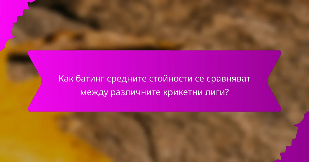 Как батинг средните стойности се сравняват между различните крикетни лиги?