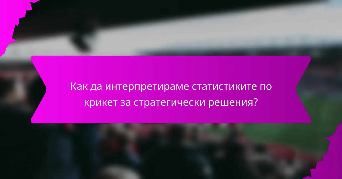 Как да интерпретираме статистиките по крикет за стратегически решения?