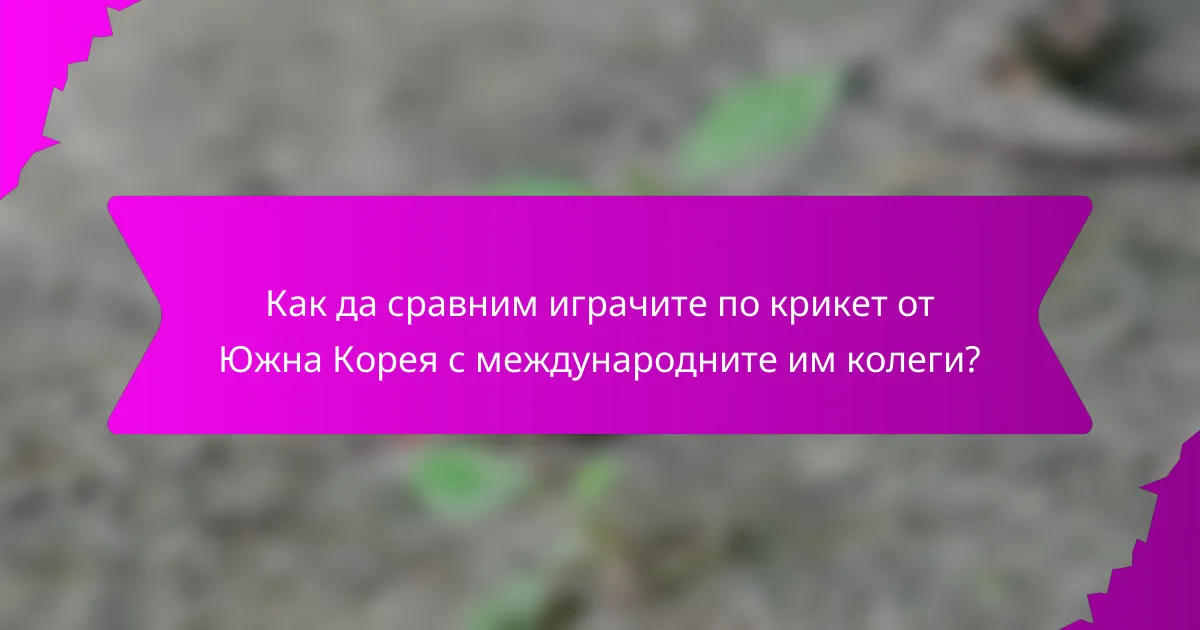Как да сравним играчите по крикет от Южна Корея с международните им колеги?