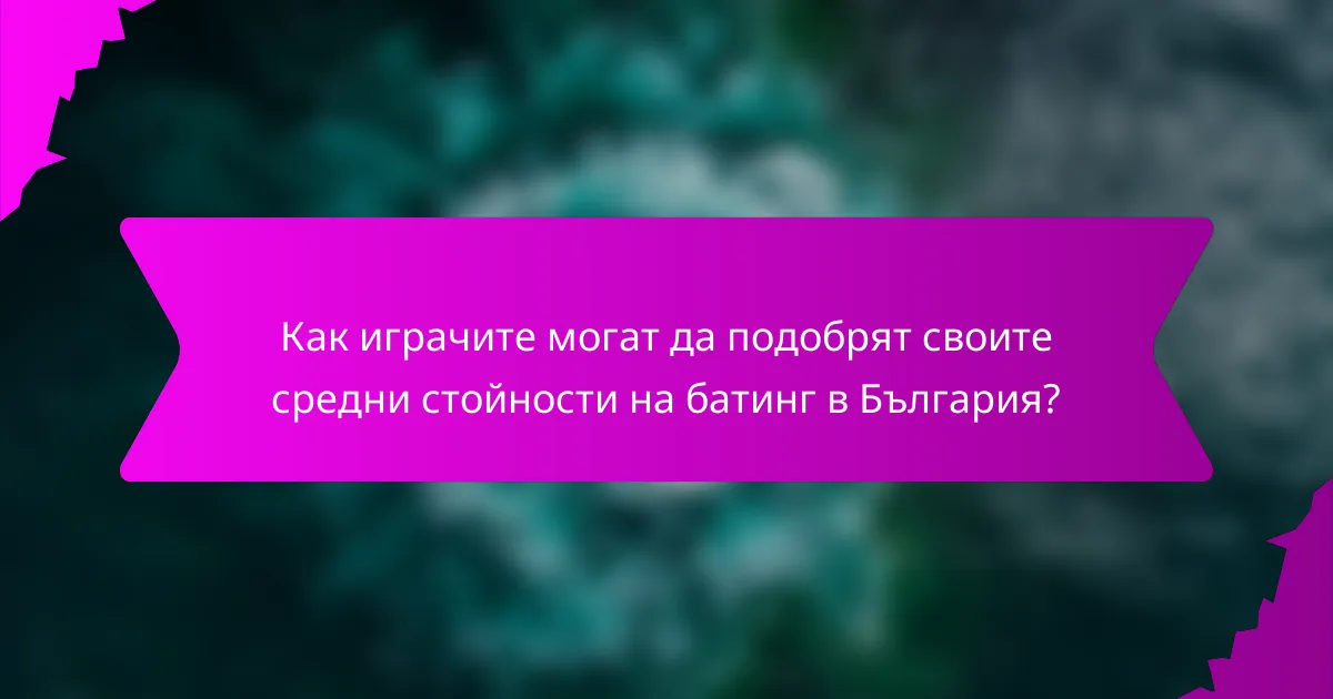 Как играчите могат да подобрят своите средни стойности на батинг в България?
