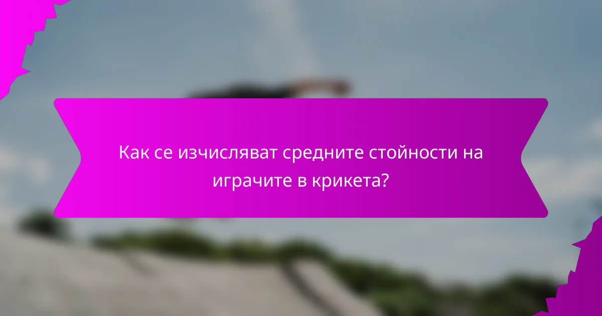 Как се изчисляват средните стойности на играчите в крикета?