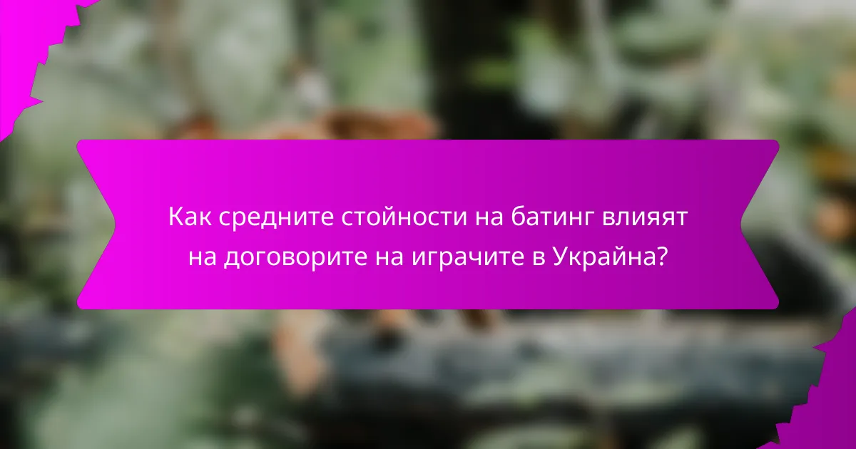 Как средните стойности на батинг влияят на договорите на играчите в Украйна?