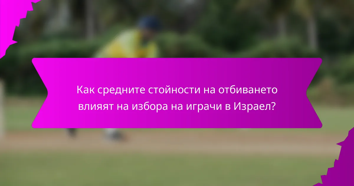 Как средните стойности на отбиването влияят на избора на играчи в Израел?