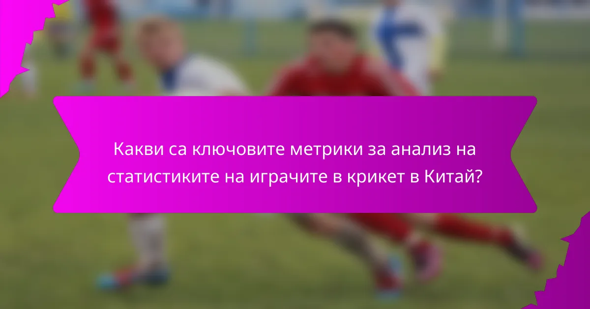 Какви са ключовите метрики за анализ на статистиките на играчите в крикет в Китай?
