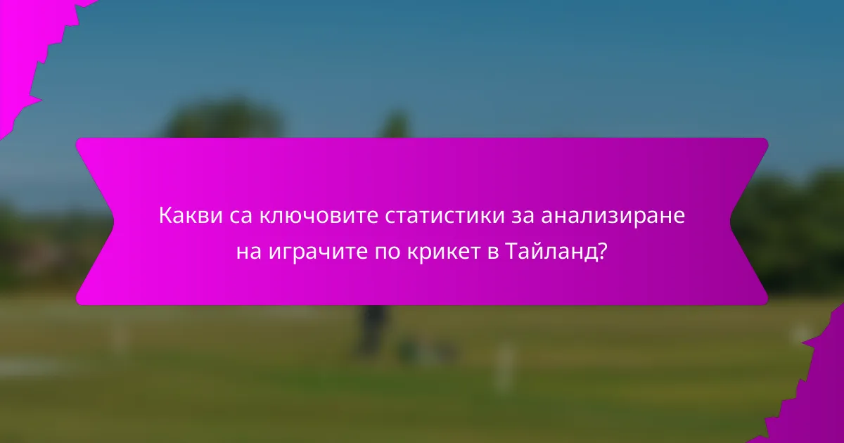 Какви са ключовите статистики за анализиране на играчите по крикет в Тайланд?