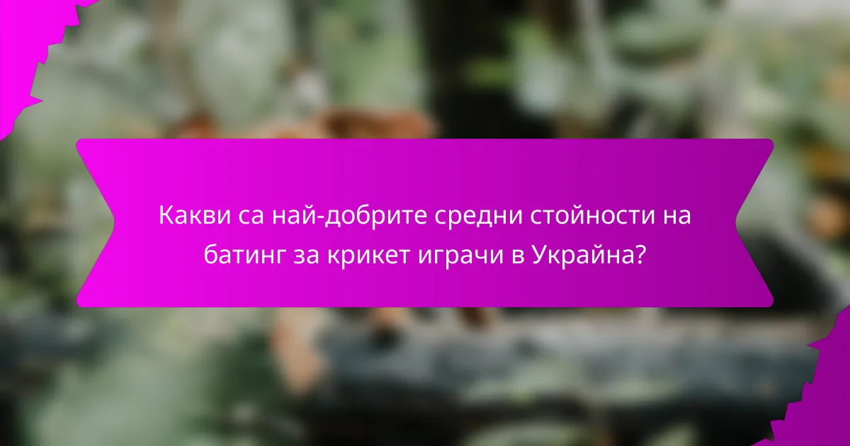 Какви са най-добрите средни стойности на батинг за крикет играчи в Украйна?