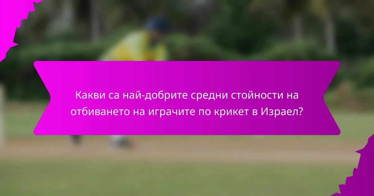 Какви са най-добрите средни стойности на отбиването на играчите по крикет в Израел?