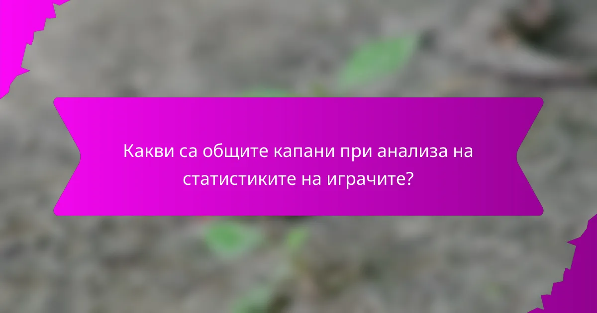 Какви са общите капани при анализа на статистиките на играчите?