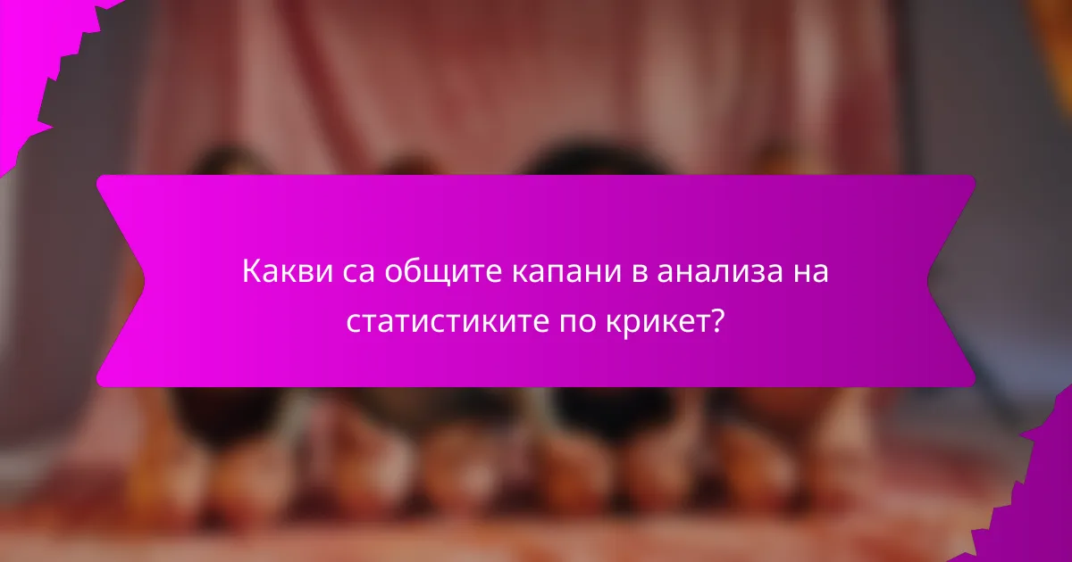 Какви са общите капани в анализа на статистиките по крикет?