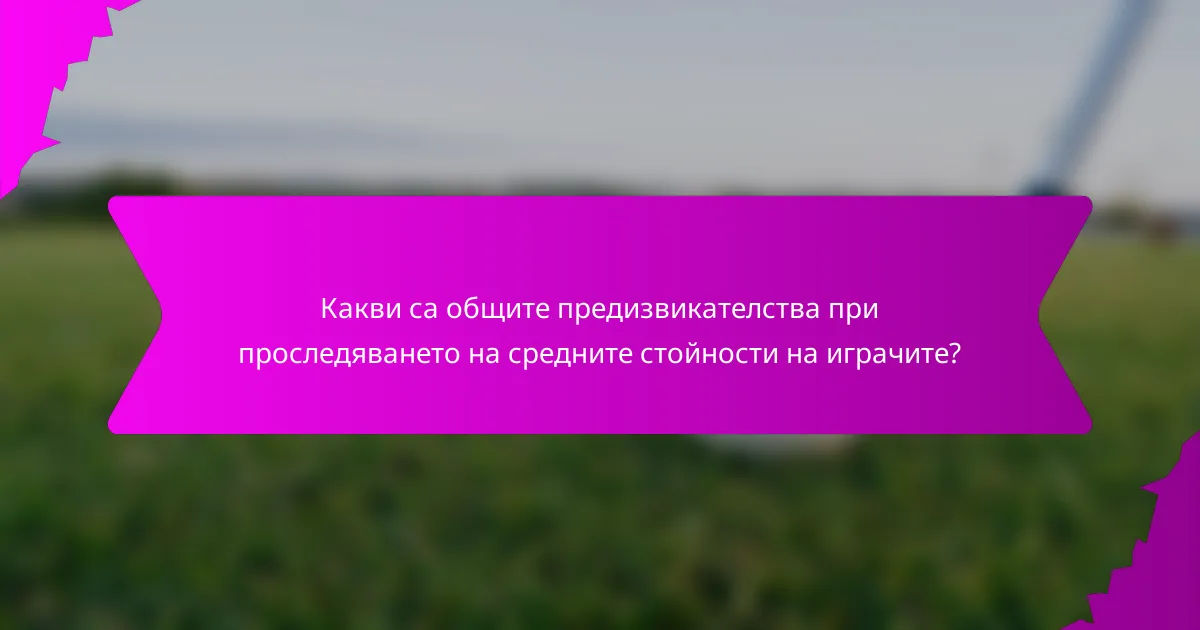 Какви са общите предизвикателства при проследяването на средните стойности на играчите?