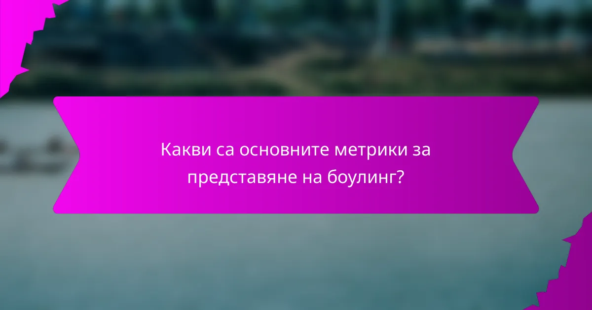 Какви са основните метрики за представяне на боулинг?