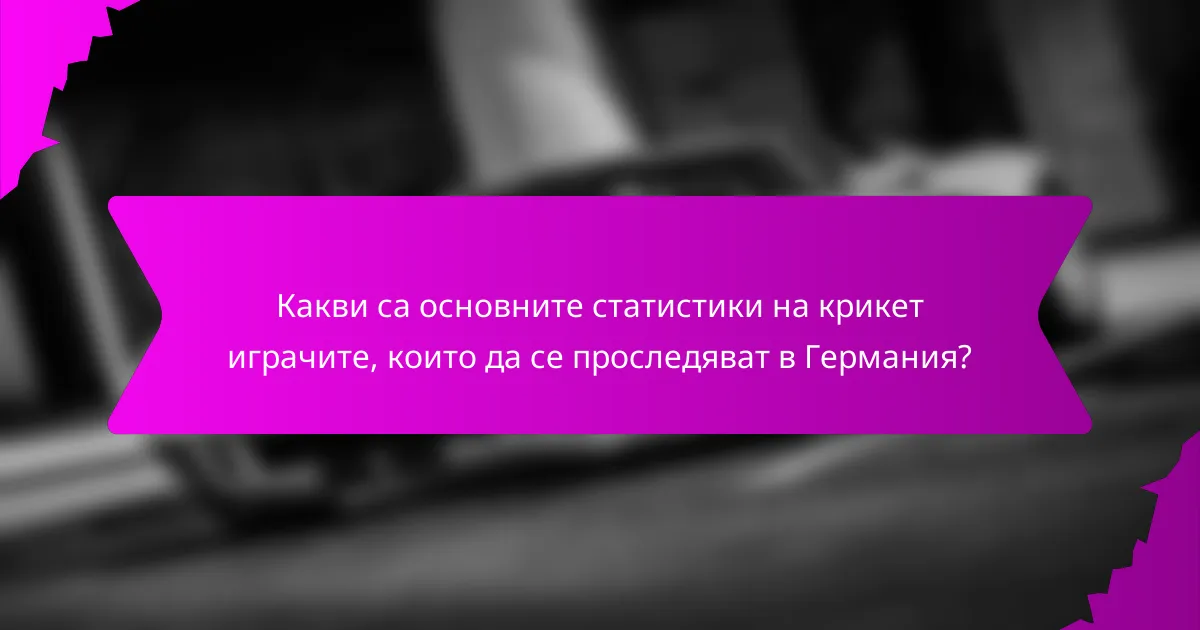 Какви са основните статистики на крикет играчите, които да се проследяват в Германия?