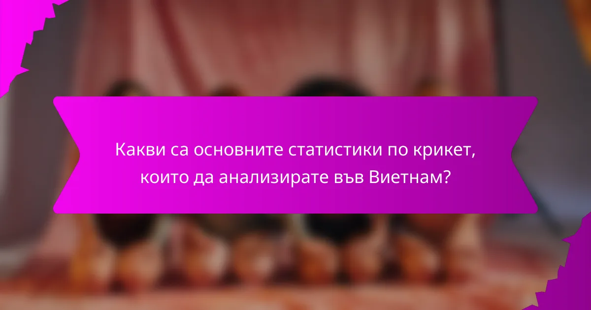 Какви са основните статистики по крикет, които да анализирате във Виетнам?