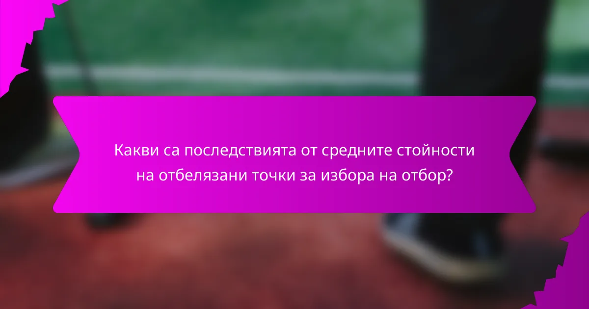 Какви са последствията от средните стойности на отбелязани точки за избора на отбор?