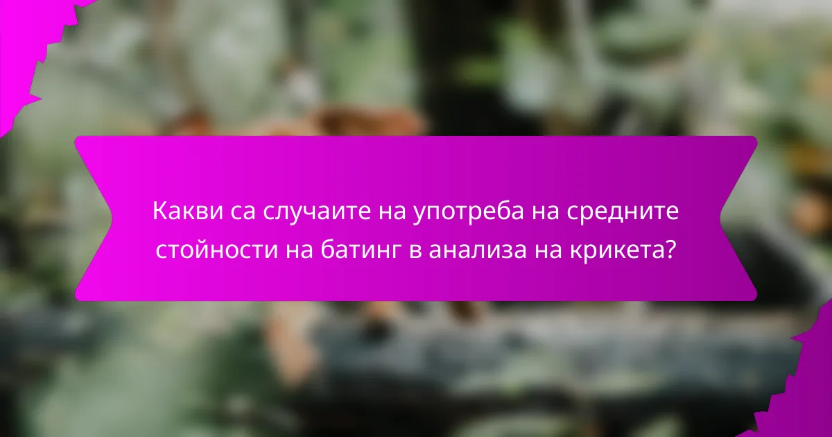 Какви са случаите на употреба на средните стойности на батинг в анализа на крикета?