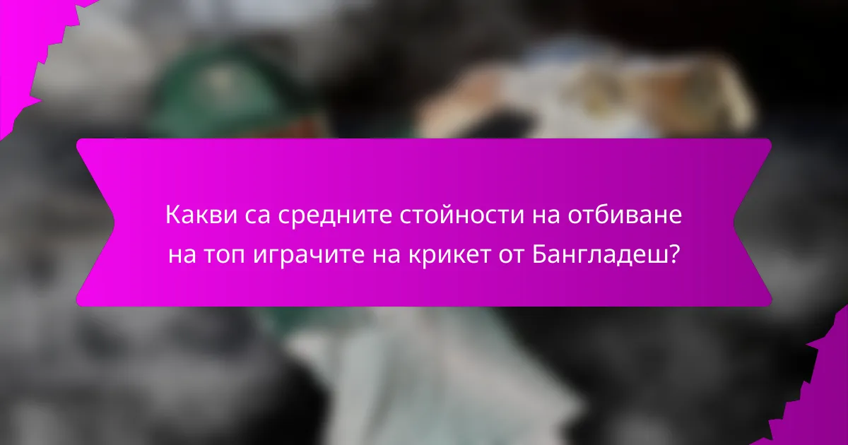 Какви са средните стойности на отбиване на топ играчите на крикет от Бангладеш?