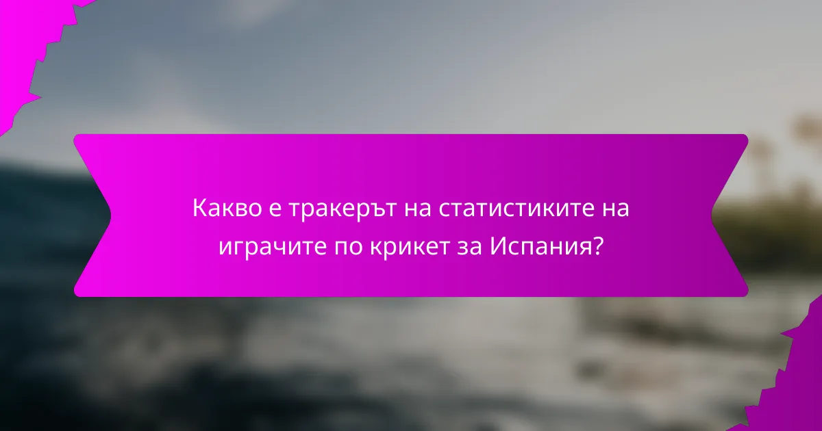 Какво е тракерът на статистиките на играчите по крикет за Испания?