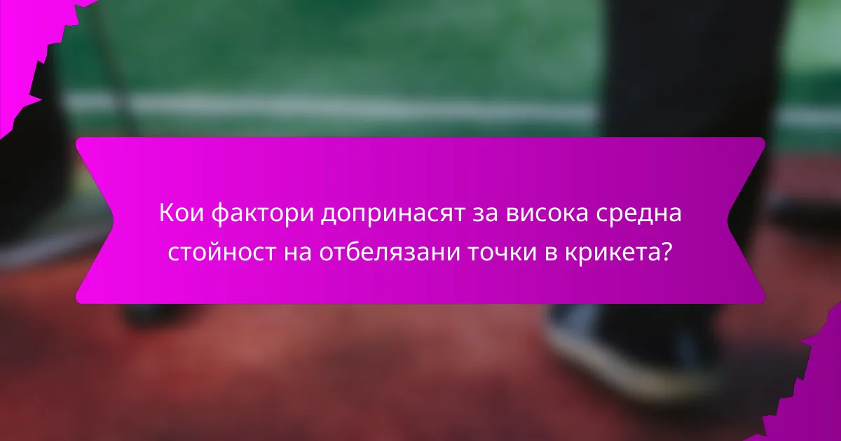 Кои фактори допринасят за висока средна стойност на отбелязани точки в крикета?