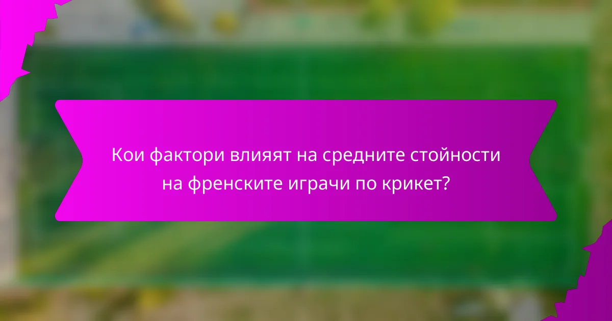 Кои фактори влияят на средните стойности на френските играчи по крикет?