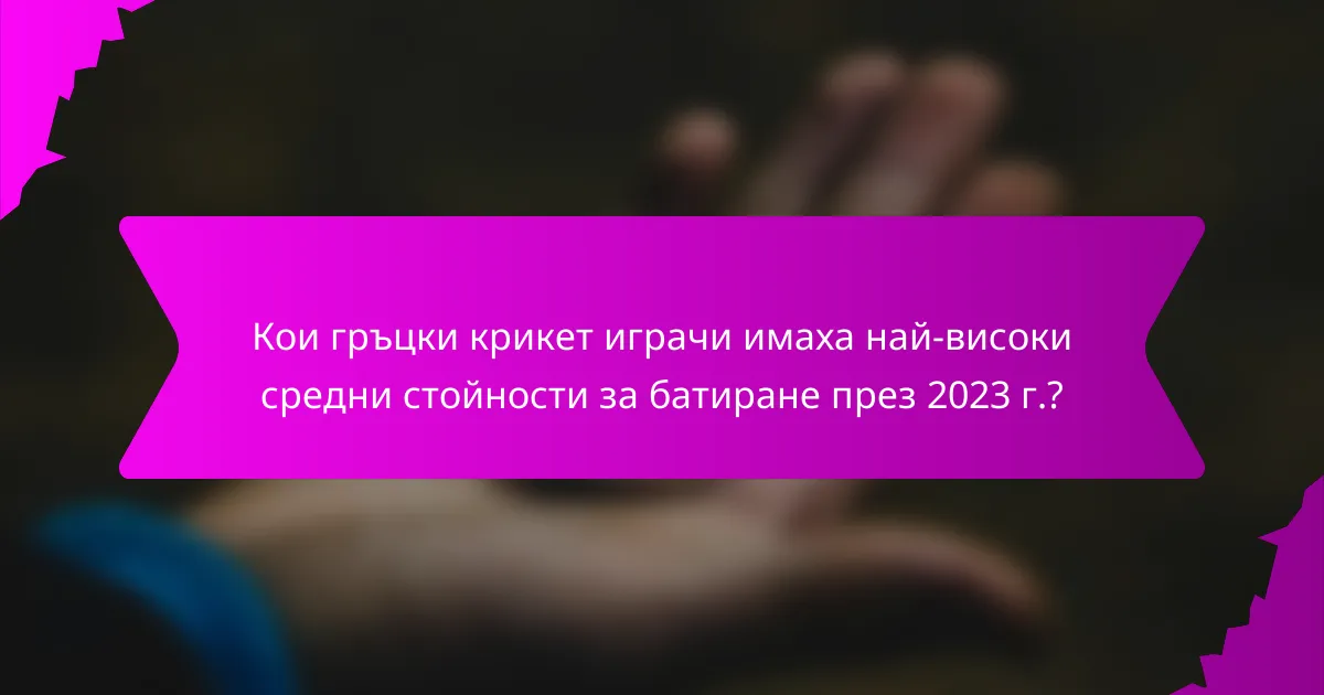 Кои гръцки крикет играчи имаха най-високи средни стойности за батиране през 2023 г.?