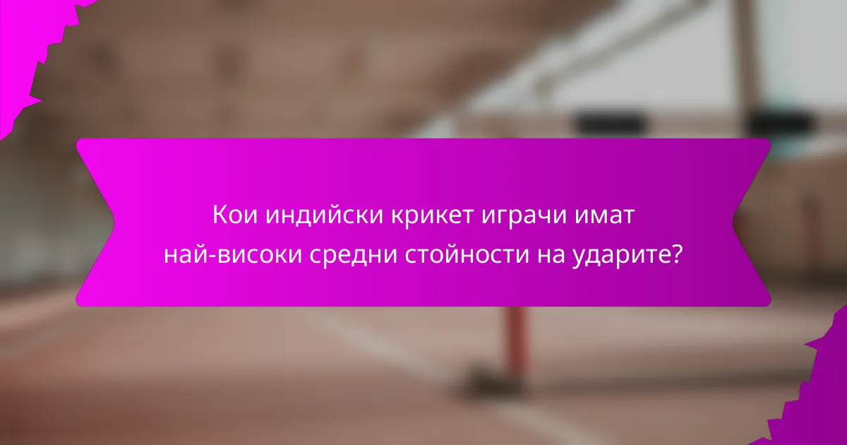 Кои индийски крикет играчи имат най-високи средни стойности на ударите?