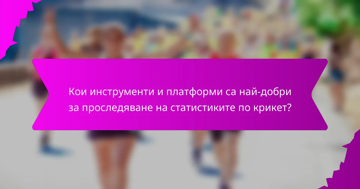 Кои инструменти и платформи са най-добри за проследяване на статистиките по крикет?