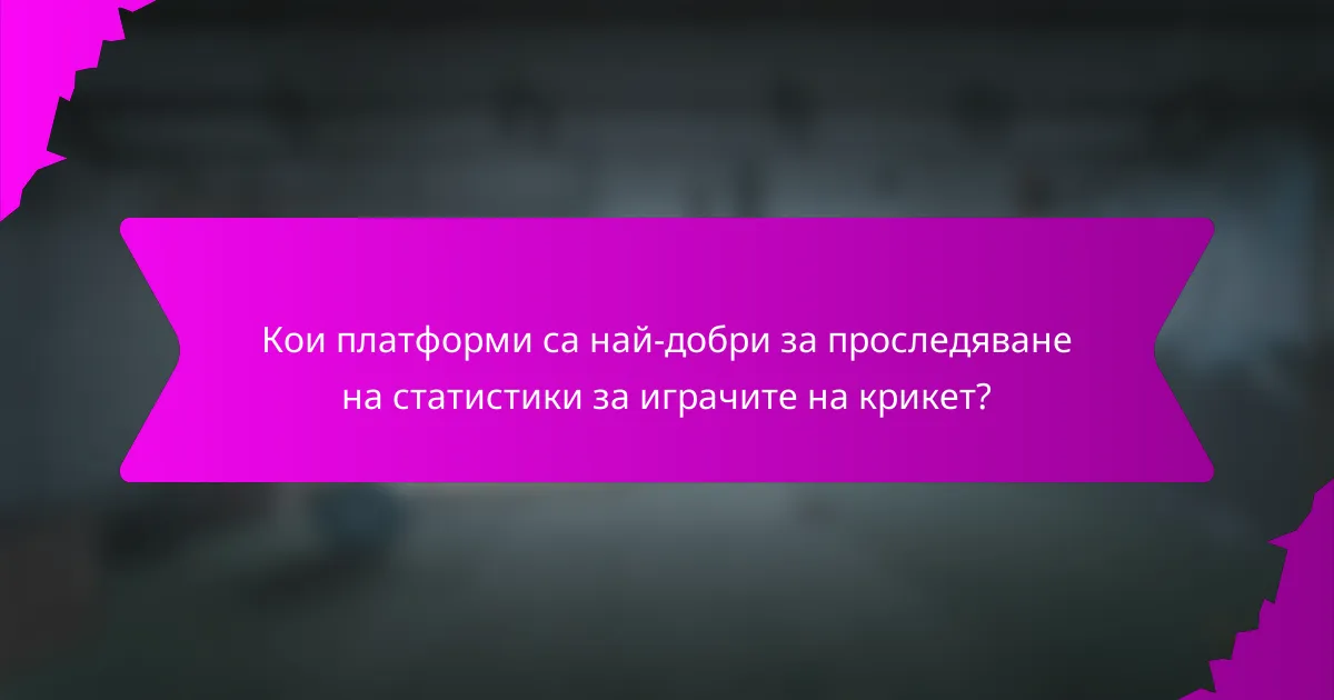 Кои платформи са най-добри за проследяване на статистики за играчите на крикет?