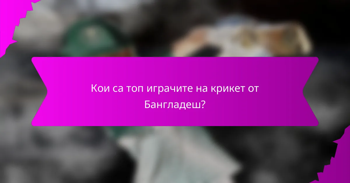Кои са топ играчите на крикет от Бангладеш?