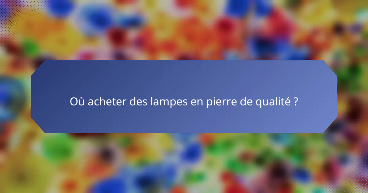 Où acheter des lampes en pierre de qualité ?