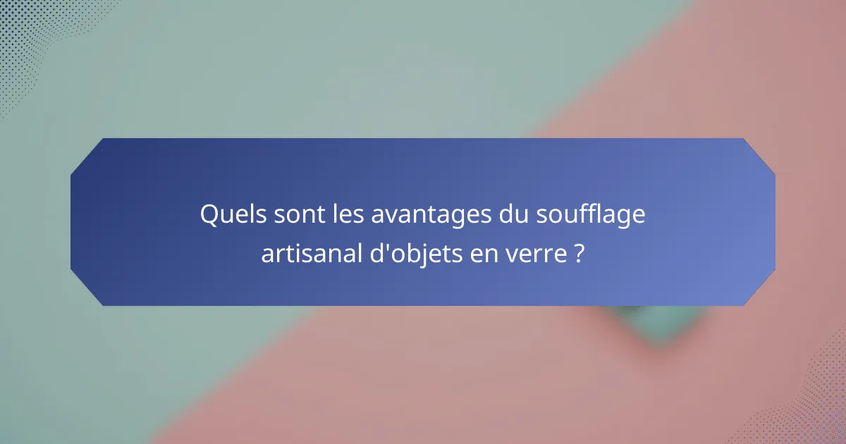 Quels sont les avantages du soufflage artisanal d'objets en verre ?