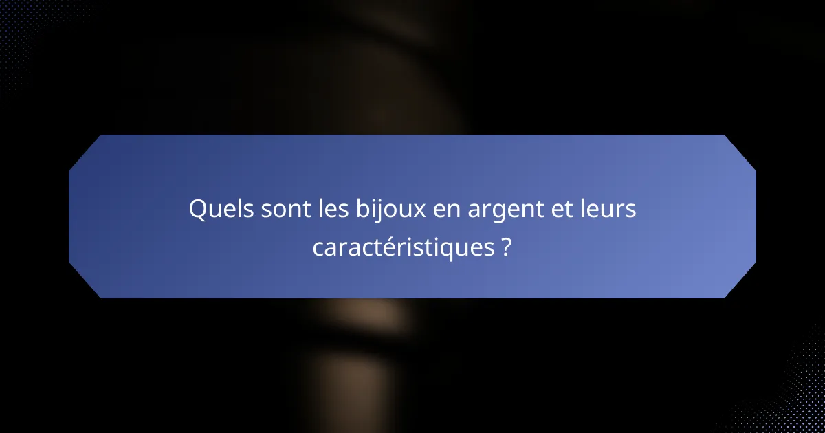 Quels sont les bijoux en argent et leurs caractéristiques ?